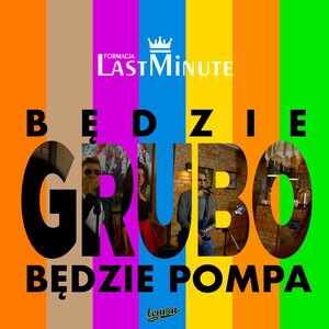 Będzie Grubo, Będzie Pompa