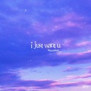i just want u