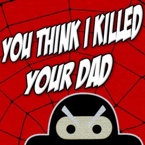 You Think I Killed Your Dad