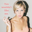 You Wouldn't Like Me