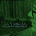 Maybe I'm Not Meant to Do Anything Remarkable After All