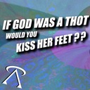 If God was a thot would you kiss Her feet ??